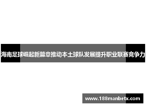 海南足球崛起新篇章推动本土球队发展提升职业联赛竞争力